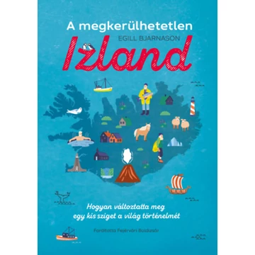 A megkerülhetetlen Izland - Hogyan változtatta meg egy kis sziget a világ történelmét - Egill Bjarnason
