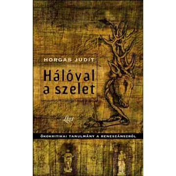 Hálóval a szelet - Önkritikai tanulmány a reneszánszról - Horgas Judit