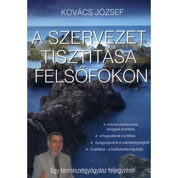 A szervezet tisztítása felsőfokon - Egy természetgyógyász feljegyzései - Kovács József