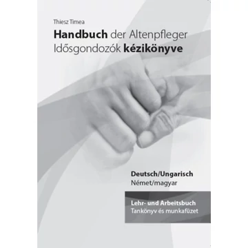 Handbuch der Altenpfleger - Idősgondozók kézikönyve - Lehr- und Arbeitsbuch / Tankönyv és munkafüzet - Thiesz Timea