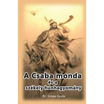 A Csaba monda és a székely hunhagyomány - Dr. Grexa Gyula