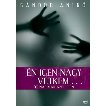 Én igen nagy vétkem... - Öt nap Mariazellben - Sándor Anikó