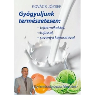 Gyógyuljunk természetesen - Tejtermékekkel, tojással, savanyúkáposztával - Dr. Kovács József