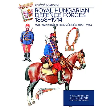 Magyar királyi honvédség 1868-1914 - Royal Hungarian Defence Forces 1868-1914 - Somogyi Győző