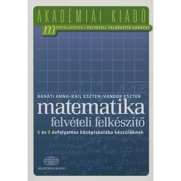 Matematika felvételi felkészítő 6 és 8 évfolyamos középiskolába készülőknek - Bánáti Anna