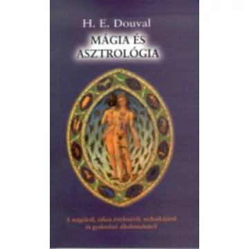 Mágia és asztrológia - A mágiáról, titkos értelméről, technikájáról és gyakorlati alkalmazásáról - H. E. Douval