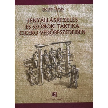 Tényálláskezelés és szónoki taktika Ciceró védőbeszédeiben - Nótári Tamás