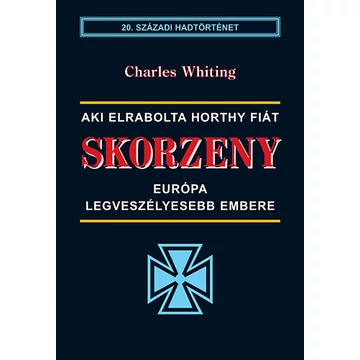 Skorzeny - Európa legveszélyesebb embere  - Aki elrabolta Horthy fiát - Charles Whiting