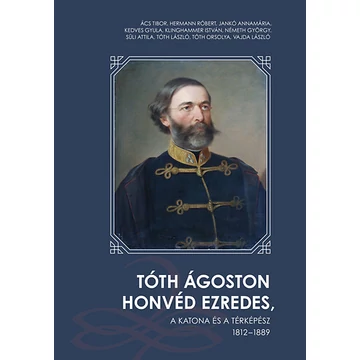 Tóth Ágoston honvéd ezredes - A katona és a térképész 1812 - 1889