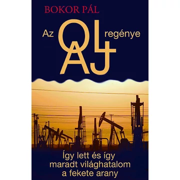 Az olaj regénye - Így lett és így maradt világhatalom a fekete arany - Bokor Pál