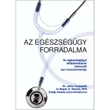 Az egészségügy forradalma - Az egészségügyi ellátórendszer életmentő lean transzformációja - Dr. John Toussaint