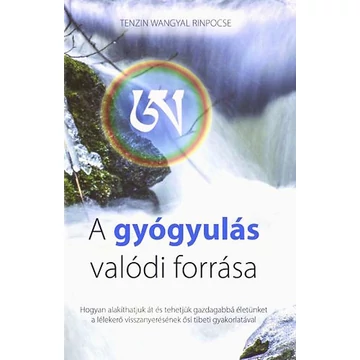 A gyógyulás valódi forrása - Hogyan alakíthatjuk át és tehetjük gazdagabbá életünket a lélekerő visszanyerésének ősi tibeti gyakorlatával? - Tenzin Wangyal Rinpócse