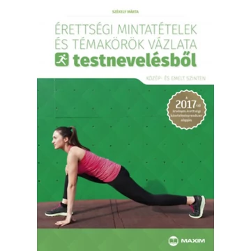 Érettségi mintatételek és témakörök vázlata testnevelésből (közép- és emelt szinten) - A 2017-től érvényes érettségi követelményrendszer alapján - Székely Márta