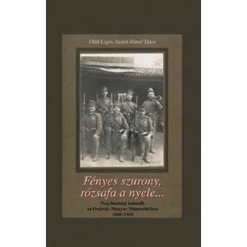 Fényes szurony,rózsafa a nyele... - Nagykunsági katonák az Osztrák_Magyar Monarchiában 1868-1918 - Oláh János