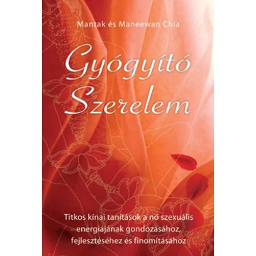 Gyógyító szerelem - Titkos kínai tanítások a nő szexuális energiájának gondozásához, feljesztéséhez és finomításához - Mantak és Maneewan Chia