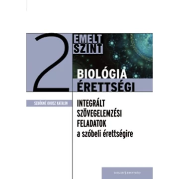 Biológia érettségi 2 - Emelt szint - Integrált szövegelemzési feladatok a szóbeli érettségire - Sebőkné Orosz Katalin