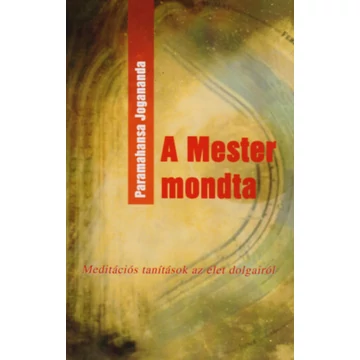 A mester mondta - Meditációs tanítások az élet dolgairól - Paramahansza Jogananda