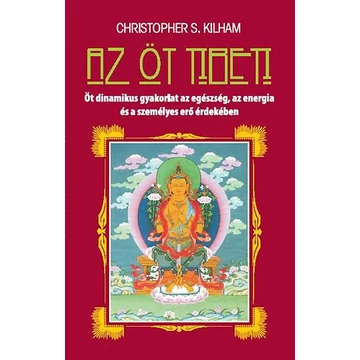 Az öt tibeti - Öt dinamikus gyakorlat az egészség, az energia és a személyes erő érdekében - Christopher S. Kilham