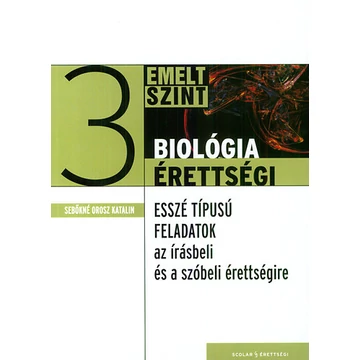 Biológiaérettségi 3 – Emelt szint - Esszé típusú feladatok az írásbeli és a szóbeli érettségire - Sebőkné Orosz Katalin