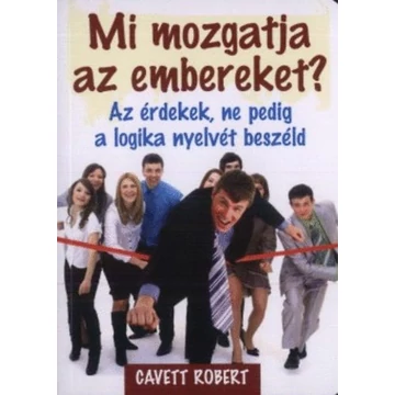 Mi mozgatja az embereket? - Az érdekek, ne pedig a logika nyelvét beszéld - Cavett Robert