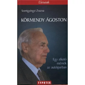 Körmendy Ágoston - Egy alkotó mérnök az autóiparban - Szentgyörgyi Zsuzsa