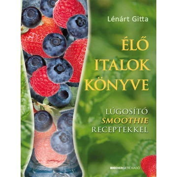 Élő italok könyve - Lúgosító Smoothie receptekkel - Lúgosító smoothie receptekkel - Lénárt Gitta