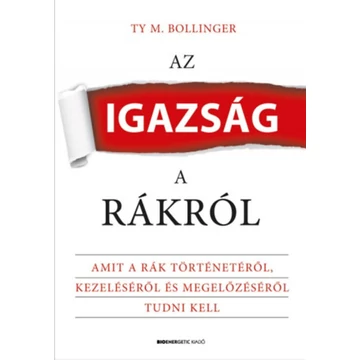 Az igazság a rákról - Amit a rák történetéről, kezeléséről és megelőzéséről tudni kell - Ty M. Bollinger