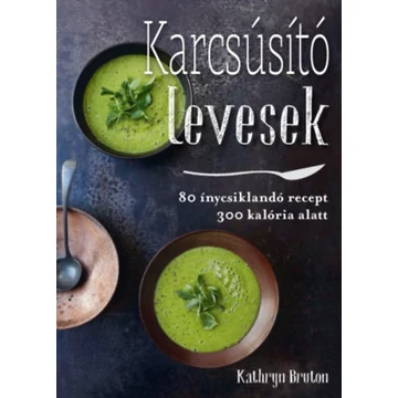 Karcsúsító levesek - 80 ínycsiklandó leves 300 kalória alatt - Kathryn Bruton