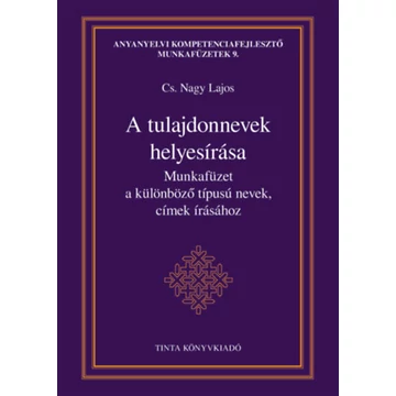 A tulajdonnevek helyesírása - Munkafüzet a különböző típusú nevek, címek írásához - Cs. Nagy Lajos 