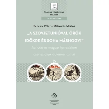 A Szovjetunióval örök időkre és soha máshogy! - Az 1956-os magyar forradalom csehszlovák dokumentumai