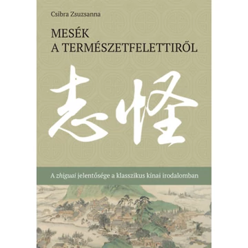 Mesék a természetfelettiről - A zhiguai jelentősége a klasszikus kínai irodalomban - Csibra Zsuzsanna