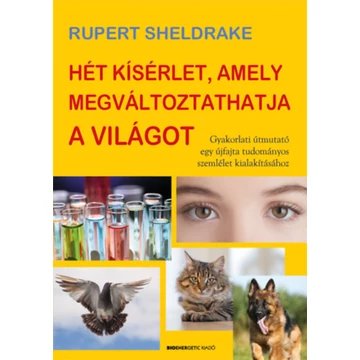 Hét kísérlet, amely megváltoztathatja a világot - Gyakorlati útmutató egy újfajta tudományos szemlélet kialakításához - Rupert Sheldrake