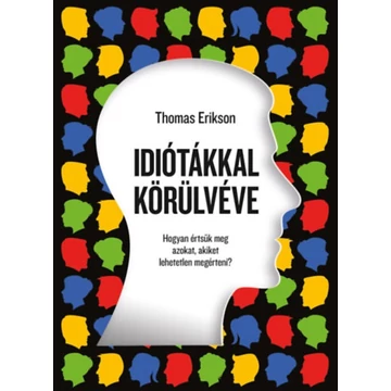 Idiótákkal körülvéve - Hogyan értsük meg azokat, akiket lehetetlen megérteni? - Thomas Erikson