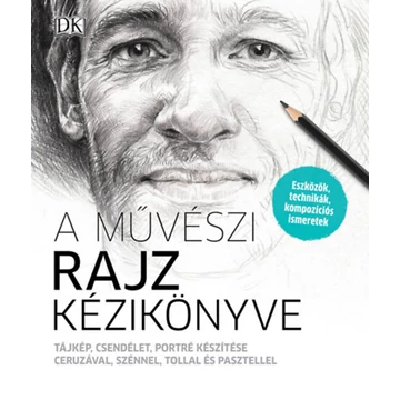 A művészi rajz kézikönyve - Tájkép, csendélet, portré készítése ceruzával, szénnel, tollal és pasztellel