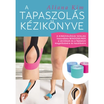 A tapaszolás kézikönyve - A kineziológiai szalag használata mindenkinek a sérülések és a fájdalom megelőzésére és kezelésére - Aliana Kim