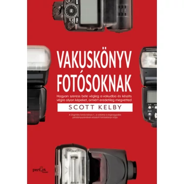 Vakuskönyv fotósoknak - Hogyan szeress bele a vakudba és készíts vele olyan képet, amiért eredetileg megvetted - Scott Kelby