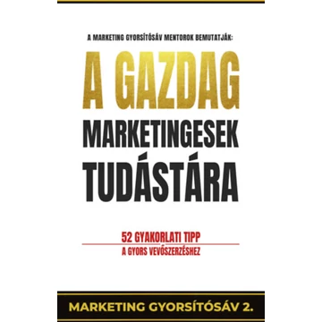 A gazdag marketingesek tudástára - 52 gyakorlati tipp a gyors vevőszerzéshez - Pongor-Juhász Attila