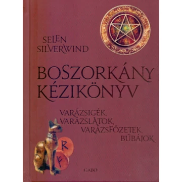 Boszorkány kézikönyv - Varázsigék, varázslatok, varázsfőzetek, bűbájok - Selene Silverwind