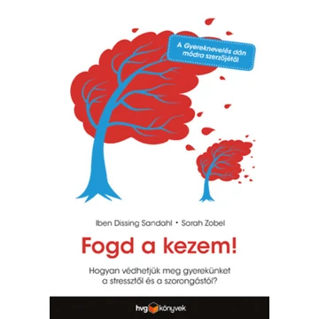 Fogd a kezem! - Hogyan védhetjük meg gyerekünket a stressztől és a szorongástól? - Iben Dissing Sandahl