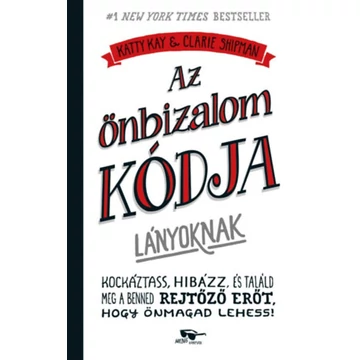 Az önbizalom kódja lányoknak - Kockáztass, hibázz, és találd meg a benned rejtőző erőt, hogy önmagad lehess! - Katty Kay