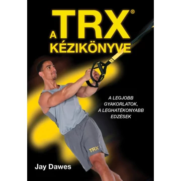 A TRX kézikönyve - A legjobb gyakorlatok, a leghatékonyabb edzések - Jay Dawes