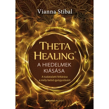 ThetaHealing - A hiedelmek kiásása - A tudatalatti feltárása a mély belső gyógyulásért - Vianna Stibal