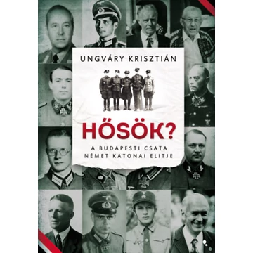 Hősök? - A budapesti csata német katonai elitje - Ungváry Krisztián