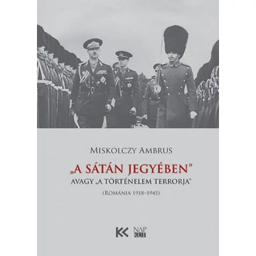 A Sátán jegyében - avagy &quot;a történelem terrorja&quot; (Románia 1918-1945) - Miskolczy Ambrus