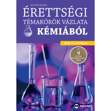 Érettségi témakörök vázlata kémiából - közép- és emelt szinten - Dr. Tóth Zoltán