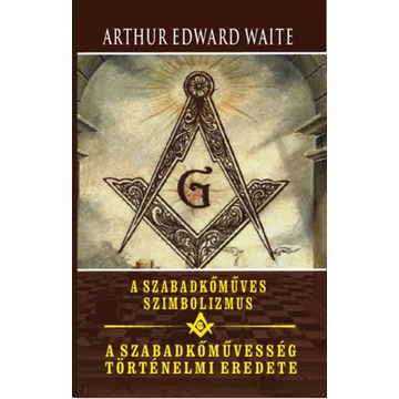 A szabadkőműves szimbolizmus - A szabadkőművesség történelmi eredete - Arthur Edward Waite