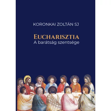 Eucharisztia - A barátság szentsége - Koronkai Zoltán SJ