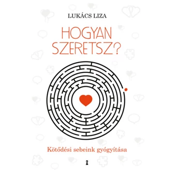 Hogyan szeretsz? - Kötődési sebeink gyógyítása - Lukács Liza