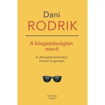 A közgazdaságtan menő - A &quot;lehangoló tudomány&quot; erényei és gyengéi - Dani Rodrik