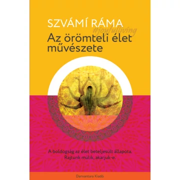 Az örömteli élet művészete - A boldogság az élet beteljesült állapota. Rajtunk múlik, akarjuk-e. - Szvámi Ráma